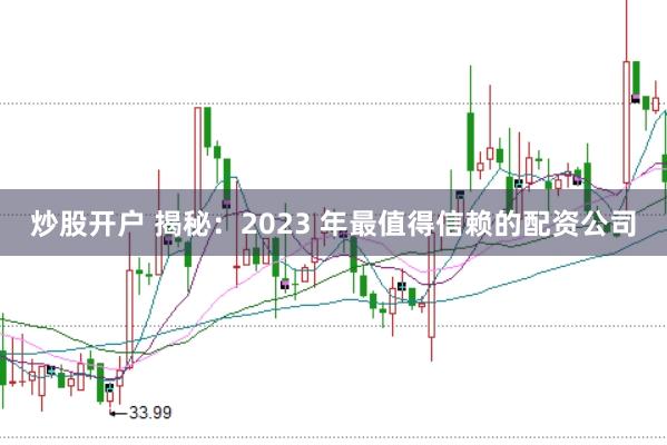 炒股开户 揭秘：2023 年最值得信赖的配资公司