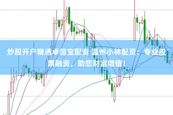 炒股开户精通卓信宝配资 温州小林配资：专业股票融资，助您财富增值！