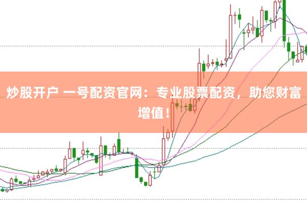 炒股开户 一号配资官网：专业股票配资，助您财富增值！