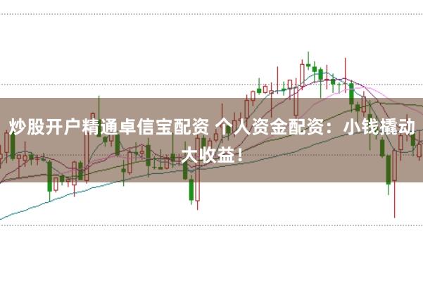炒股开户精通卓信宝配资 个人资金配资：小钱撬动大收益！