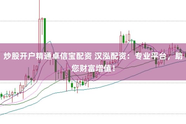 炒股开户精通卓信宝配资 汉泓配资：专业平台，助您财富增值！
