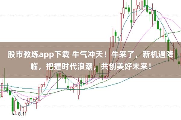 股市教练app下载 牛气冲天！牛来了，新机遇降临，把握时代浪潮，共创美好未来！
