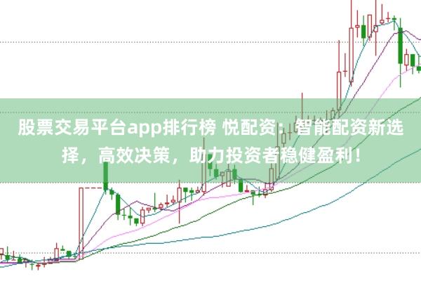 股票交易平台app排行榜 悦配资：智能配资新选择，高效决策，助力投资者稳健盈利！