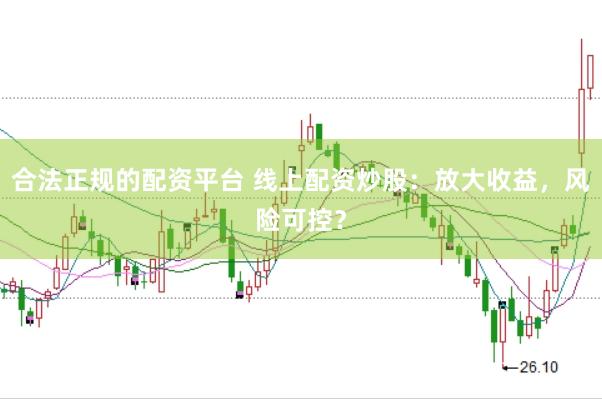 合法正规的配资平台 线上配资炒股：放大收益，风险可控？