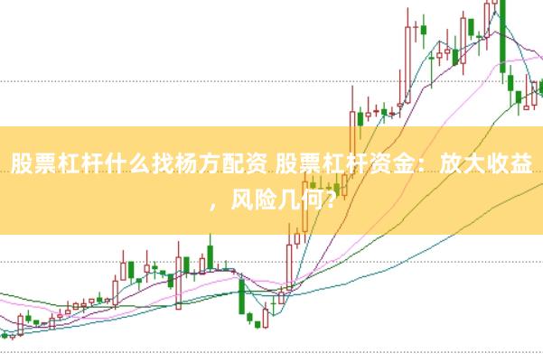 股票杠杆什么找杨方配资 股票杠杆资金：放大收益，风险几何？