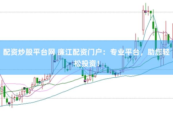 配资炒股平台网 廉江配资门户：专业平台，助您轻松投资！