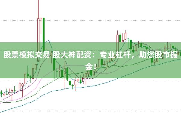 股票模拟交易 股大神配资：专业杠杆，助您股市掘金！