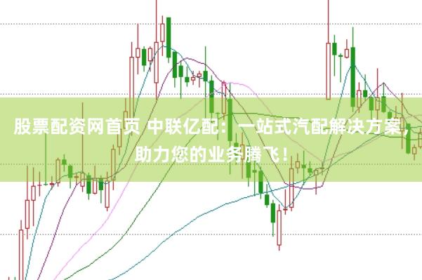 股票配资网首页 中联亿配：一站式汽配解决方案，助力您的业务腾飞！