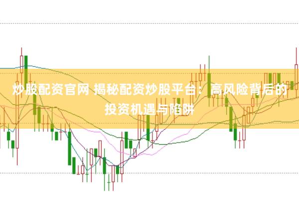 炒股配资官网 揭秘配资炒股平台：高风险背后的投资机遇与陷阱