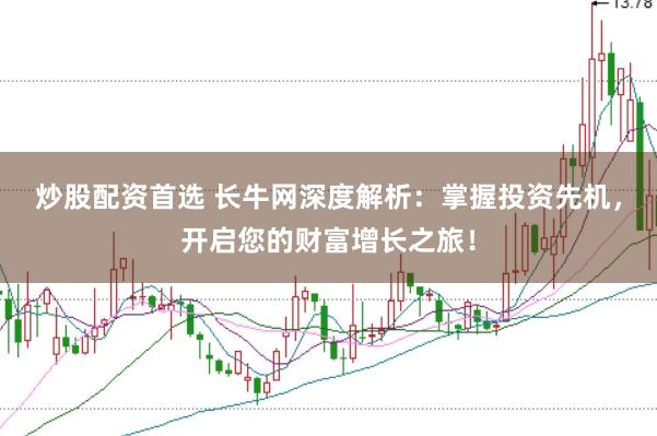 炒股配资首选 长牛网深度解析：掌握投资先机，开启您的财富增长之旅！
