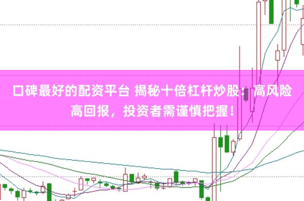 口碑最好的配资平台 揭秘十倍杠杆炒股：高风险高回报，投资者需谨慎把握！