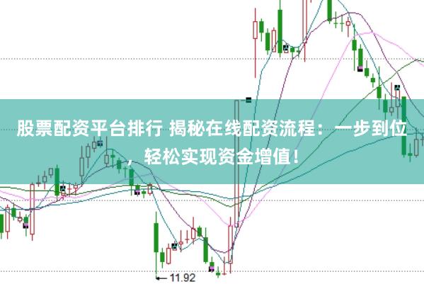 股票配资平台排行 揭秘在线配资流程：一步到位，轻松实现资金增值！