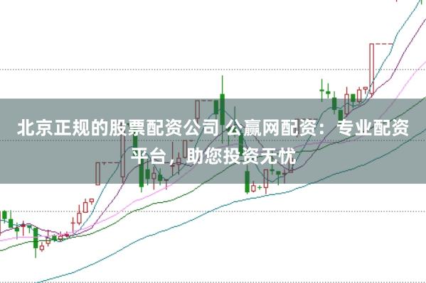 北京正规的股票配资公司 公赢网配资：专业配资平台，助您投资无忧