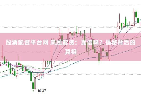 股票配资平台网 凤凰配资：靠谱吗？揭秘背后的真相