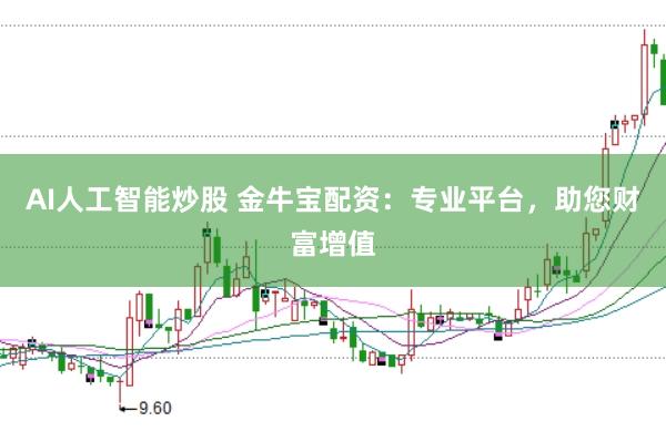 AI人工智能炒股 金牛宝配资：专业平台，助您财富增值