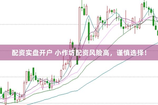 配资实盘开户 小作坊配资风险高，谨慎选择！