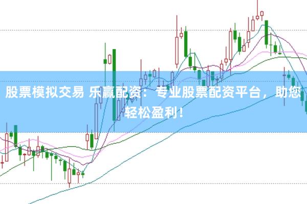 股票模拟交易 乐赢配资：专业股票配资平台，助您轻松盈利！
