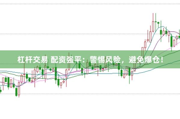 杠杆交易 配资强平：警惕风险，避免爆仓！