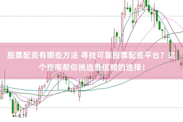 股票配资有哪些方法 寻找可靠股票配资平台？这个指南帮你挑选最信赖的选择！