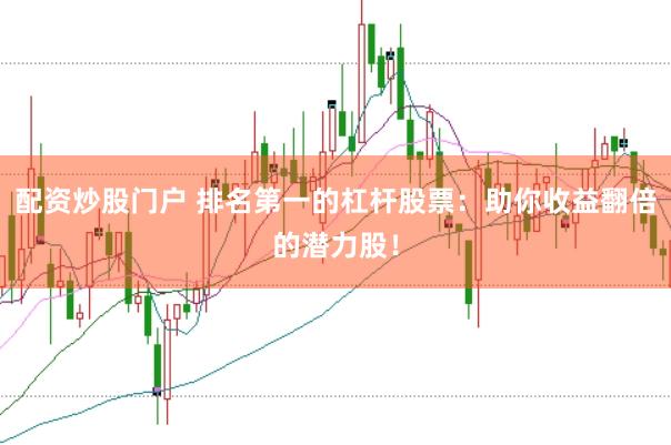 配资炒股门户 排名第一的杠杆股票：助你收益翻倍的潜力股！