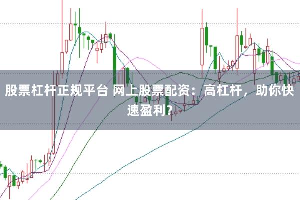 股票杠杆正规平台 网上股票配资：高杠杆，助你快速盈利？