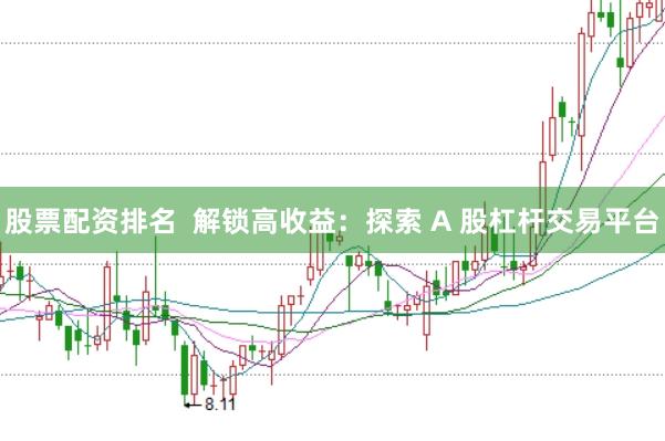 股票配资排名  解锁高收益：探索 A 股杠杆交易平台