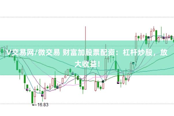 V交易网/微交易 财富加股票配资：杠杆炒股，放大收益！