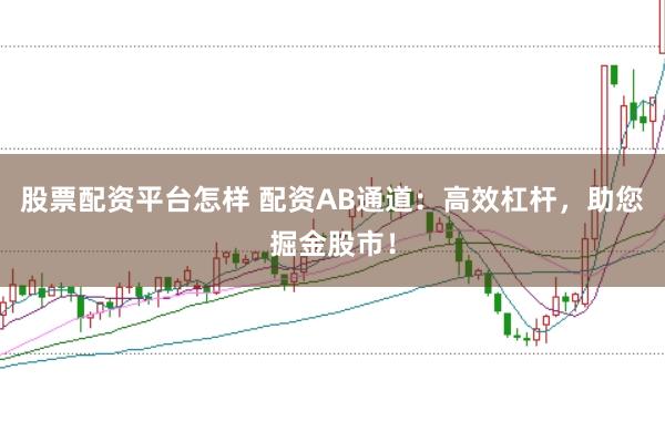 股票配资平台怎样 配资AB通道：高效杠杆，助您掘金股市！