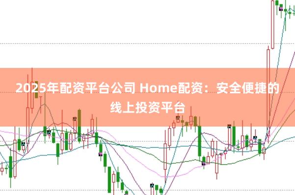 2025年配资平台公司 Home配资：安全便捷的线上投资平台