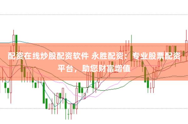 配资在线炒股配资软件 永胜配资：专业股票配资平台，助您财富增值