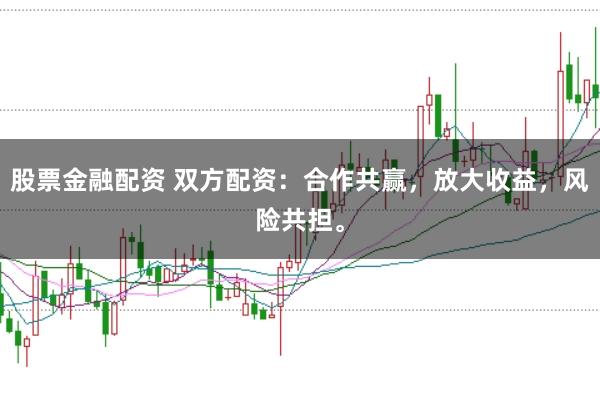 股票金融配资 双方配资：合作共赢，放大收益，风险共担。