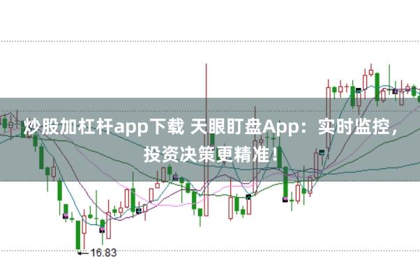 炒股加杠杆app下载 天眼盯盘App：实时监控，投资决策更精准！