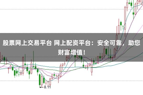 股票网上交易平台 网上配资平台：安全可靠，助您财富增值！