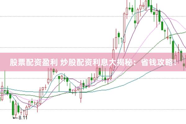 股票配资盈利 炒股配资利息大揭秘：省钱攻略！