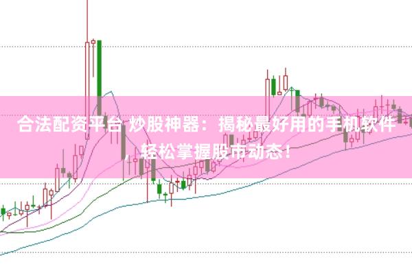 合法配资平台 炒股神器：揭秘最好用的手机软件，轻松掌握股市动态！