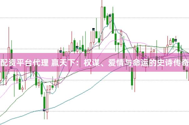 配资平台代理 赢天下：权谋、爱情与命运的史诗传奇