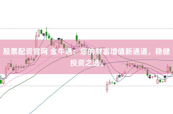 股票配资官网 金牛通：您的财富增值新通道，稳健投资之选。