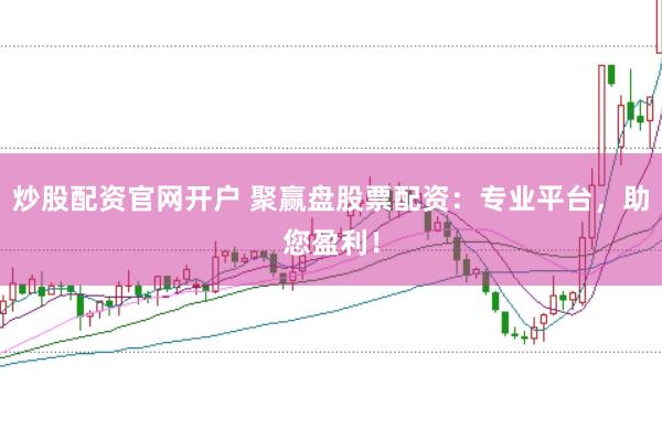 炒股配资官网开户 聚赢盘股票配资：专业平台，助您盈利！