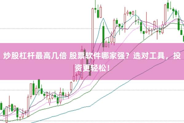 炒股杠杆最高几倍 股票软件哪家强？选对工具，投资更轻松！