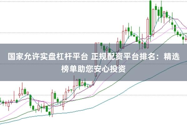 国家允许实盘杠杆平台 正规配资平台排名：精选榜单助您安心投资
