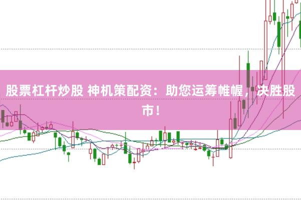 股票杠杆炒股 神机策配资：助您运筹帷幄，决胜股市！