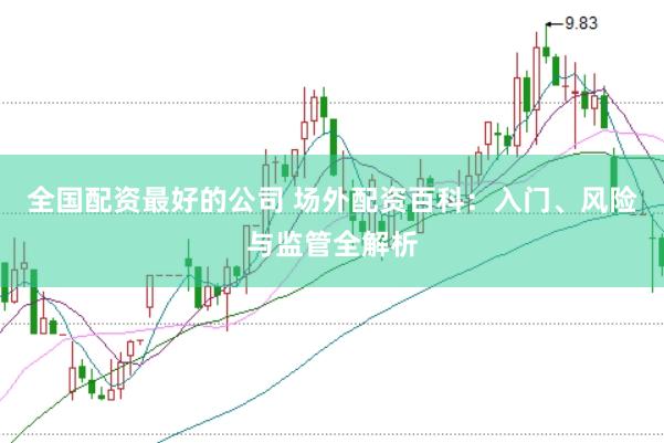 全国配资最好的公司 场外配资百科：入门、风险与监管全解析