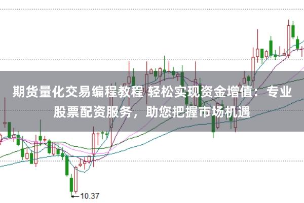期货量化交易编程教程 轻松实现资金增值：专业股票配资服务，助您把握市场机遇