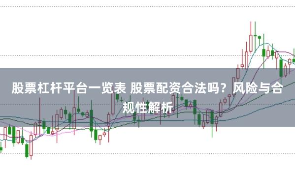 股票杠杆平台一览表 股票配资合法吗？风险与合规性解析