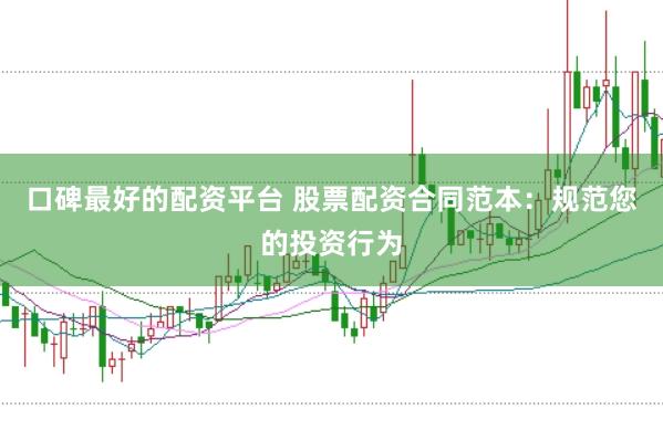 口碑最好的配资平台 股票配资合同范本：规范您的投资行为