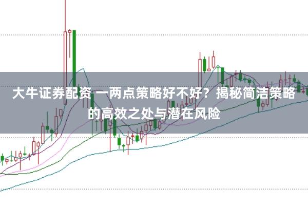 大牛证券配资 一两点策略好不好？揭秘简洁策略的高效之处与潜在风险
