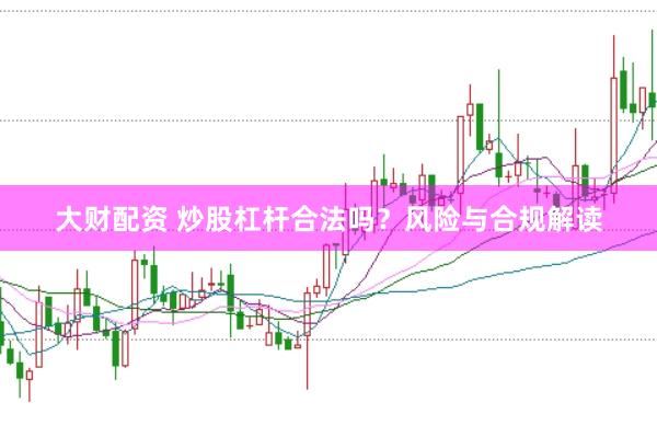 大财配资 炒股杠杆合法吗？风险与合规解读