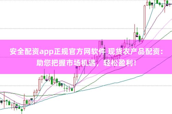 安全配资app正规官方网软件 现货农产品配资：助您把握市场机遇，轻松盈利！