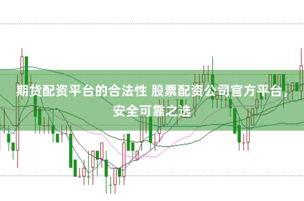 期货配资平台的合法性 股票配资公司官方平台，安全可靠之选