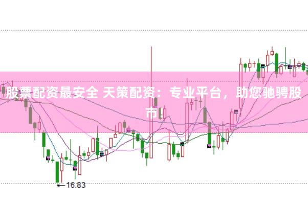 股票配资最安全 天策配资：专业平台，助您驰骋股市！